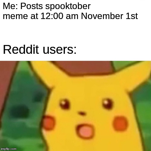 Surprised Pikachu Meme | Me: Posts spooktober meme at 12:00 am November 1st; Reddit users: | image tagged in memes,surprised pikachu | made w/ Imgflip meme maker