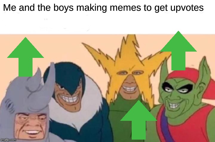 Me And The Boys | Me and the boys making memes to get upvotes | image tagged in memes,me and the boys | made w/ Imgflip meme maker