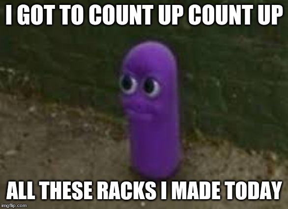 Beanos | I GOT TO COUNT UP COUNT UP; ALL THESE RACKS I MADE TODAY | image tagged in beanos | made w/ Imgflip meme maker