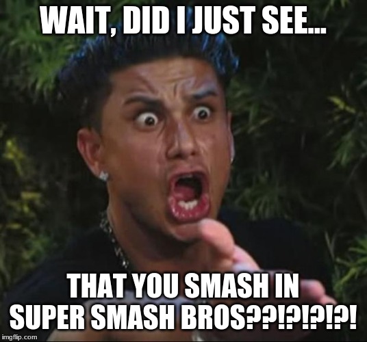 DJ Pauly D Meme | WAIT, DID I JUST SEE... THAT YOU SMASH IN SUPER SMASH BROS??!?!?!?! | image tagged in memes,dj pauly d | made w/ Imgflip meme maker