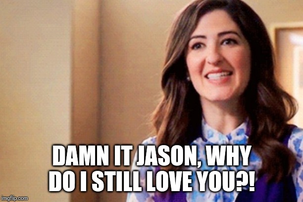 Janet the Good Place | DAMN IT JASON, WHY DO I STILL LOVE YOU?! | image tagged in janet the good place | made w/ Imgflip meme maker