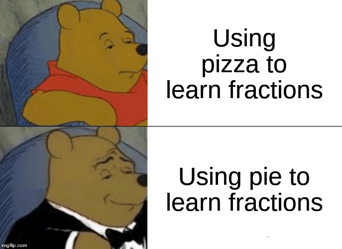 Tuxedo Winnie The Pooh | Using pizza to learn fractions; Using pie to learn fractions | image tagged in memes,tuxedo winnie the pooh | made w/ Imgflip meme maker