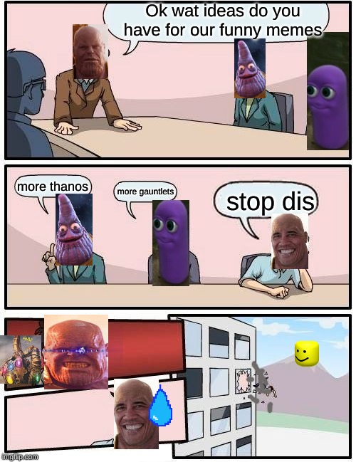 Boardroom Meeting Suggestion Meme | Ok wat ideas do you have for our funny memes; more thanos; more gauntlets; stop dis | image tagged in memes,boardroom meeting suggestion,thanos | made w/ Imgflip meme maker