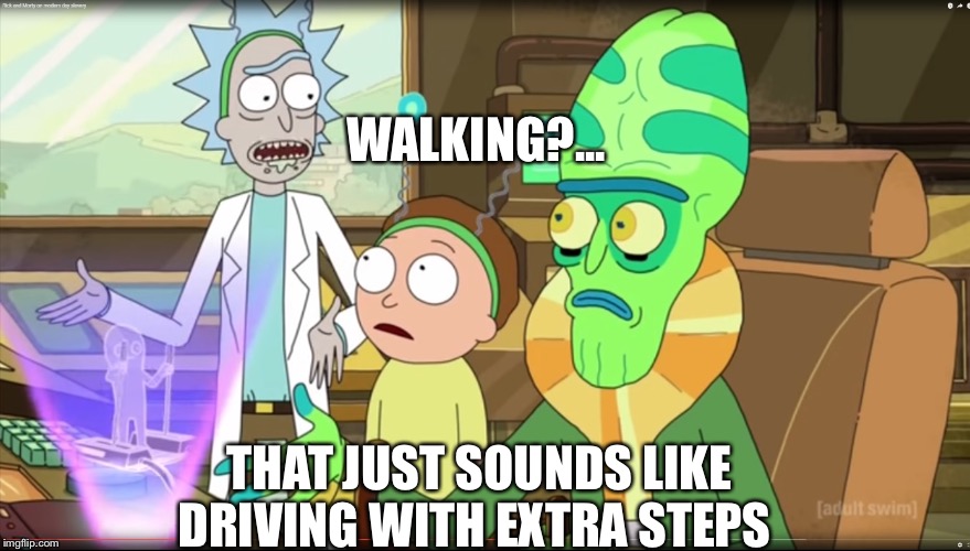 rick and morty slavery with extra steps | WALKING?... THAT JUST SOUNDS LIKE DRIVING WITH EXTRA STEPS | image tagged in rick and morty slavery with extra steps | made w/ Imgflip meme maker