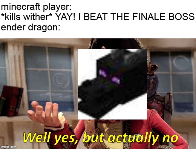 Well Yes, But Actually No | minecraft player: *kills wither* YAY! I BEAT THE FINALE BOSS
ender dragon: | image tagged in memes,well yes but actually no | made w/ Imgflip meme maker