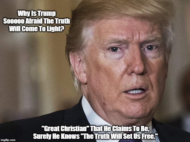 Why Is Trump Sooooo Afraid The Truth Will Come To Light? "Great Christian" That He Claims To Be, Surely He Knows "The Truth Will Set Us Free | made w/ Imgflip meme maker