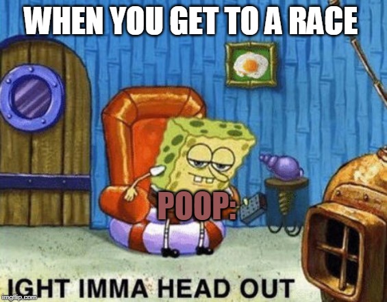 Ight imma head out | WHEN YOU GET TO A RACE; POOP: | image tagged in ight imma head out | made w/ Imgflip meme maker