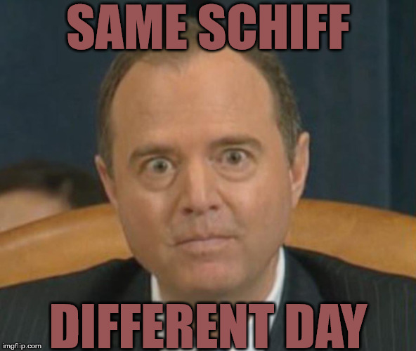 He's Full Of Schiff | SAME SCHIFF; DIFFERENT DAY | image tagged in crazy adam schiff,memes,ah shit here we go again,trump impeachment,liar liar pants on fire,full of shit | made w/ Imgflip meme maker