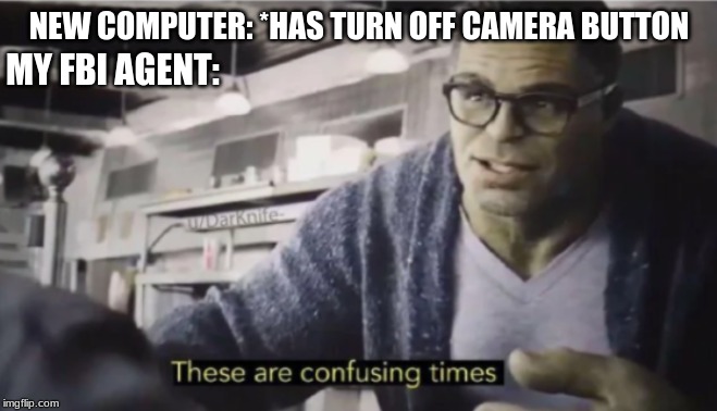 These are confusing times | NEW COMPUTER: *HAS TURN OFF CAMERA BUTTON; MY FBI AGENT: | image tagged in these are confusing times | made w/ Imgflip meme maker