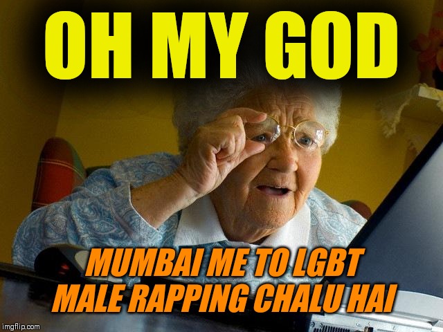 Grandma Finds The Internet | OH MY GOD; MUMBAI ME TO LGBT MALE RAPPING CHALU HAI | image tagged in memes,grandma finds the internet | made w/ Imgflip meme maker