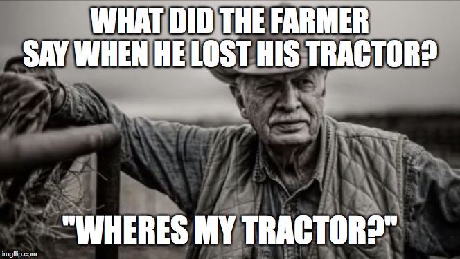 So God Made A Farmer | WHAT DID THE FARMER SAY WHEN HE LOST HIS TRACTOR? "WHERES MY TRACTOR?" | image tagged in memes,so god made a farmer | made w/ Imgflip meme maker