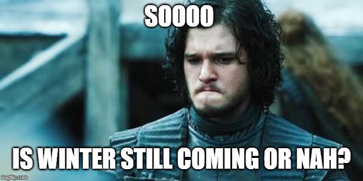 sad jon snow | SOOOO; IS WINTER STILL COMING OR NAH? | image tagged in sad jon snow | made w/ Imgflip meme maker