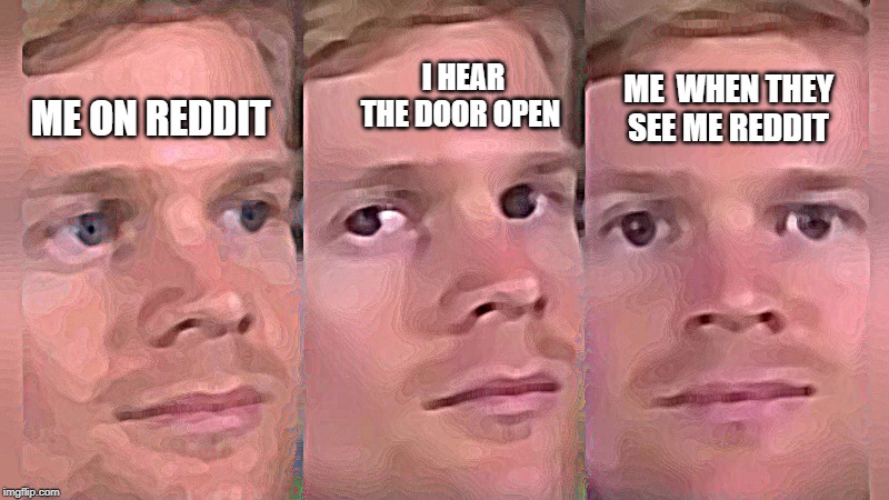 Fourth wall breaking white guy | I HEAR THE DOOR OPEN; ME  WHEN THEY SEE ME REDDIT; ME ON REDDIT | image tagged in fourth wall breaking white guy | made w/ Imgflip meme maker