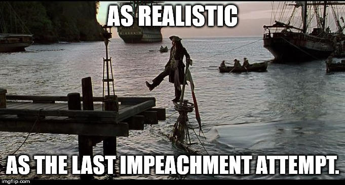 Jack Sparrow Sinking ship | AS REALISTIC; AS THE LAST IMPEACHMENT ATTEMPT. | image tagged in jack sparrow sinking ship | made w/ Imgflip meme maker