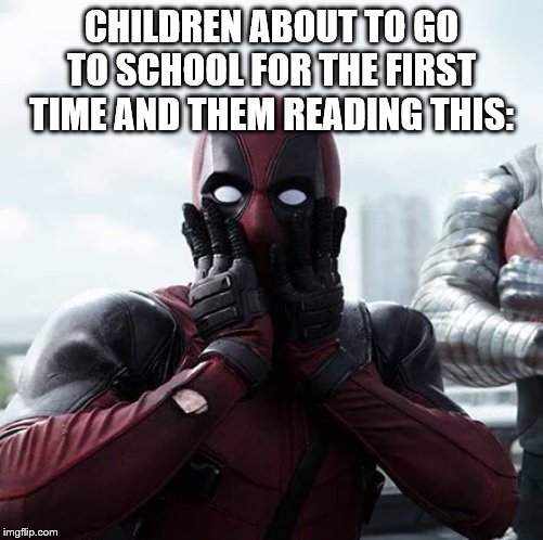 CHILDREN ABOUT TO GO TO SCHOOL FOR THE FIRST TIME AND THEM READING THIS: | image tagged in memes,deadpool surprised | made w/ Imgflip meme maker