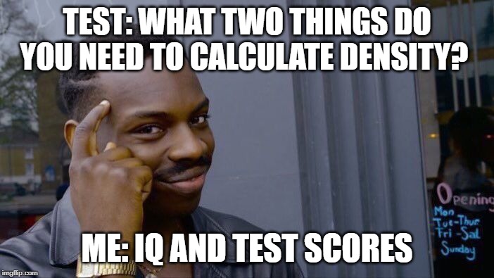 Calculating Density | TEST: WHAT TWO THINGS DO YOU NEED TO CALCULATE DENSITY? ME: IQ AND TEST SCORES | image tagged in memes,roll safe think about it,density,science,calculating meme,math | made w/ Imgflip meme maker