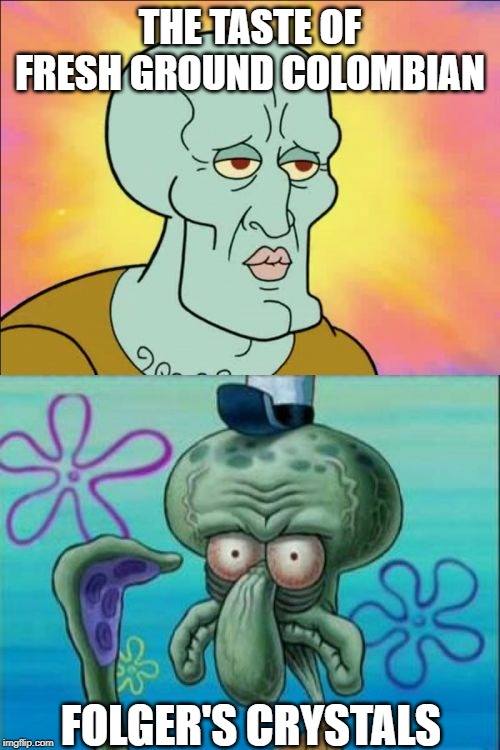 Fresh Ground is Clearly Better | THE TASTE OF FRESH GROUND COLOMBIAN; FOLGER'S CRYSTALS | image tagged in memes,squidward | made w/ Imgflip meme maker