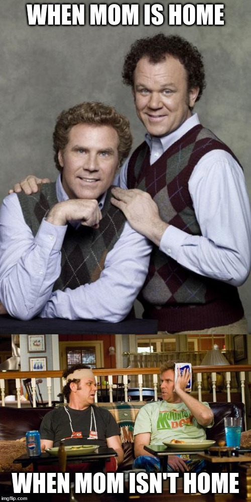 WHEN MOM IS HOME; WHEN MOM ISN'T HOME | image tagged in step brother,mom,will ferrell,funny,meme | made w/ Imgflip meme maker