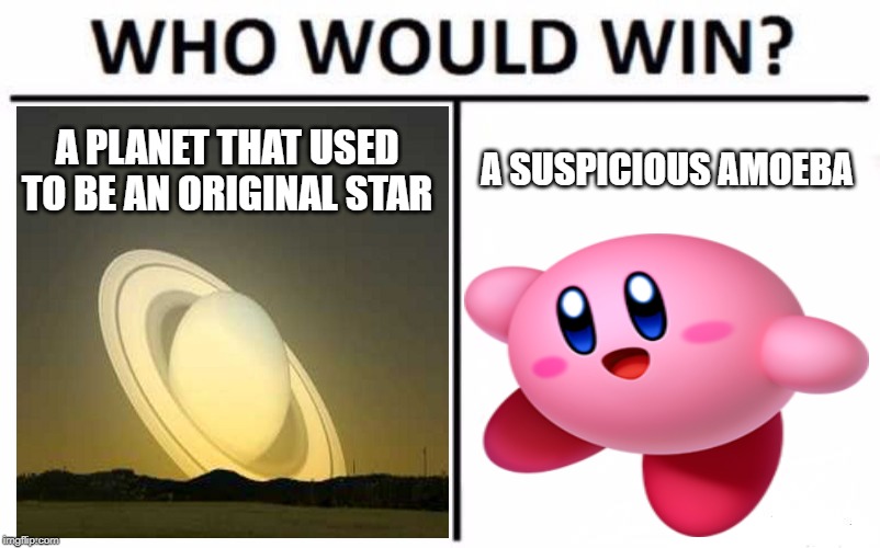 Kirby is a popstar amoeba! | A SUSPICIOUS AMOEBA; A PLANET THAT USED TO BE AN ORIGINAL STAR | image tagged in memes,who would win,kirby,saturn | made w/ Imgflip meme maker