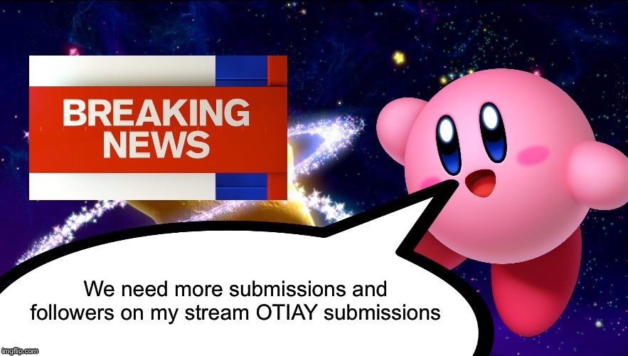 OTIAY | We need more submissions and followers on my stream OTIAY submissions | image tagged in kirby breaking news | made w/ Imgflip meme maker