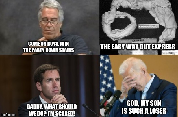 Take the Easy Way Out Express | THE EASY WAY OUT EXPRESS; COME ON BOYS, JOIN THE PARTY DOWN STAIRS; GOD, MY SON IS SUCH A LOSER; DADDY, WHAT SHOULD WE DO? I'M SCARED! | image tagged in joe biden,hunter biden,jeffery epstein,liberal hypocrisy,stupid liberals,donald trump approves | made w/ Imgflip meme maker