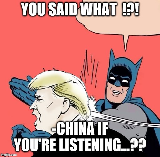 Batman slaps Trump | YOU SAID WHAT  !?! -CHINA IF YOU'RE LISTENING...?? | image tagged in batman slaps trump | made w/ Imgflip meme maker