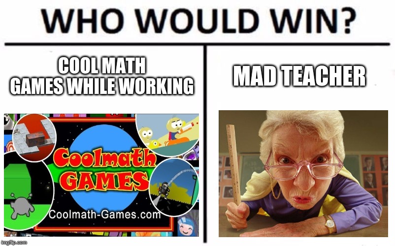 Who Would Win? | COOL MATH GAMES WHILE WORKING; MAD TEACHER | image tagged in memes,who would win | made w/ Imgflip meme maker