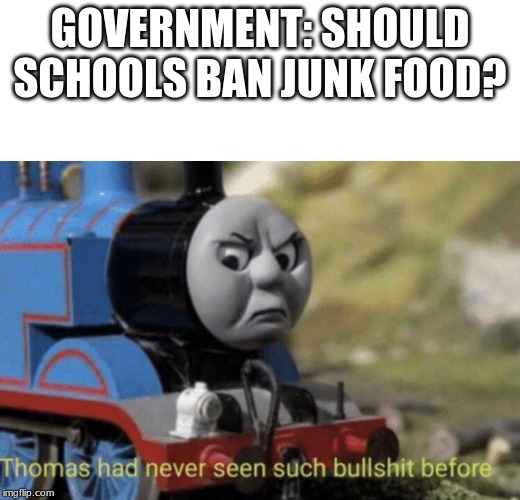 Thomas had never seen such bullshit before | GOVERNMENT: SHOULD SCHOOLS BAN JUNK FOOD? | image tagged in thomas had never seen such bullshit before,politics,junk food,school | made w/ Imgflip meme maker