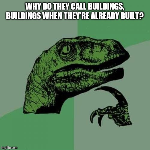 Philosoraptor Meme | WHY DO THEY CALL BUILDINGS, BUILDINGS WHEN THEY'RE ALREADY BUILT? | image tagged in memes,philosoraptor | made w/ Imgflip meme maker