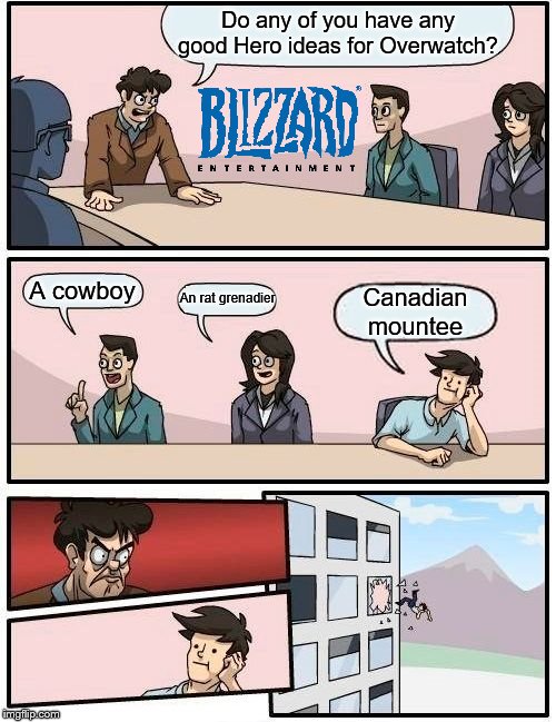 Overwatch without a Canadian mountee, that's like Destiny without space battles, oh wait! | Do any of you have any good Hero ideas for Overwatch? A cowboy; An rat grenadier; Canadian
mountee | image tagged in boardroom meeting suggestion,overwatch,overwatch memes,board room meeting,gaming,2019 | made w/ Imgflip meme maker