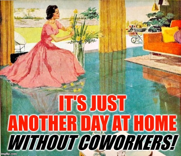 Housewife Goals | IT'S JUST ANOTHER DAY AT HOME; WITHOUT COWORKERS! | image tagged in 50s housewife,funny memes,women,marriage,life goals,that's what i'm talking about | made w/ Imgflip meme maker