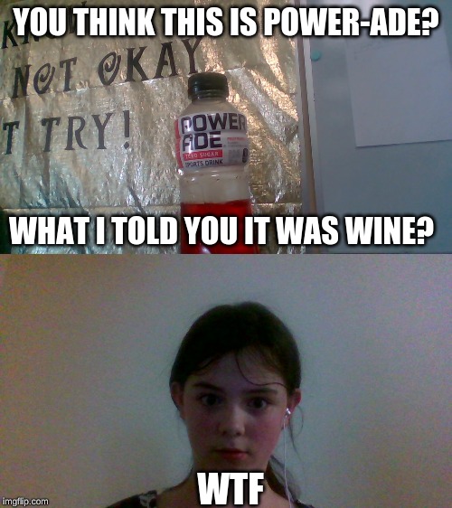 WTF | YOU THINK THIS IS POWER-ADE? WHAT I TOLD YOU IT WAS WINE? WTF | image tagged in power ade,wine drinker | made w/ Imgflip meme maker