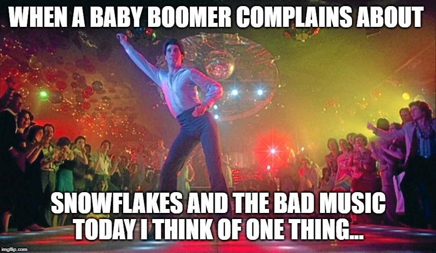 Most of what you complain about can be said about you | image tagged in baby boomers,snowflakes,millennials,bad music | made w/ Imgflip meme maker
