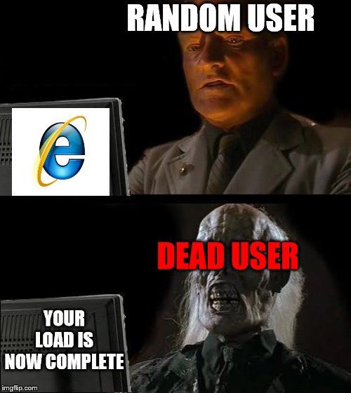 he is already dead | RANDOM USER; DEAD USER; YOUR LOAD IS NOW COMPLETE | image tagged in memes,ill just wait here,internet explorer,internet explorer so slow,dead people | made w/ Imgflip meme maker