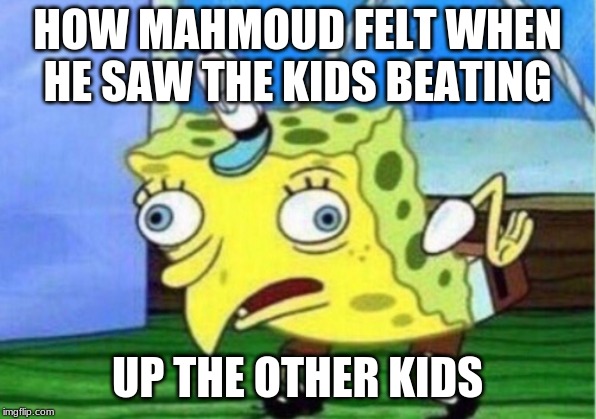 Mocking Spongebob Meme | HOW MAHMOUD FELT WHEN HE SAW THE KIDS BEATING; UP THE OTHER KIDS | image tagged in memes,mocking spongebob | made w/ Imgflip meme maker