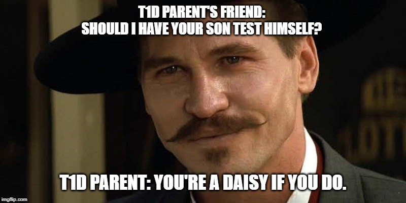 Doc Holliday Tombstone Val Kilmer | T1D PARENT'S FRIEND: 
SHOULD I HAVE YOUR SON TEST HIMSELF? T1D PARENT: YOU'RE A DAISY IF YOU DO. | image tagged in doc holliday tombstone val kilmer | made w/ Imgflip meme maker