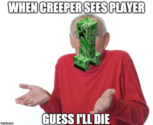 Guess i’ll die | WHEN CREEPER SEES PLAYER; GUESS I'LL DIE | image tagged in guess ill die | made w/ Imgflip meme maker