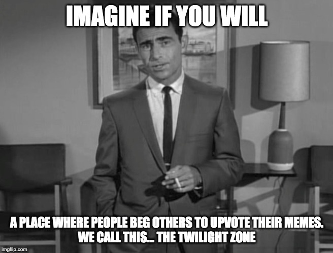 Rod Serling: Imagine If You Will | IMAGINE IF YOU WILL; A PLACE WHERE PEOPLE BEG OTHERS TO UPVOTE THEIR MEMES.
WE CALL THIS... THE TWILIGHT ZONE | image tagged in rod serling imagine if you will | made w/ Imgflip meme maker