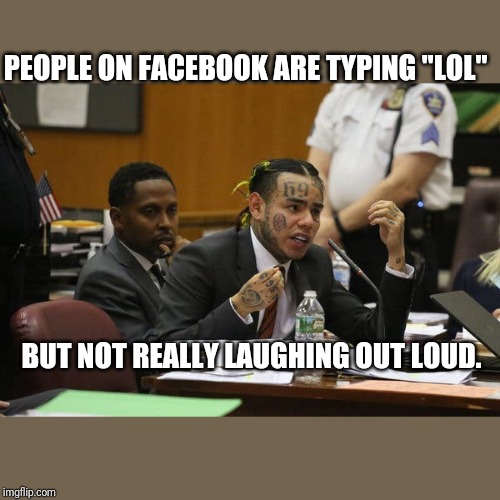 Tekashi snitching | PEOPLE ON FACEBOOK ARE TYPING "LOL"; BUT NOT REALLY LAUGHING OUT LOUD. | image tagged in tekashi snitching | made w/ Imgflip meme maker