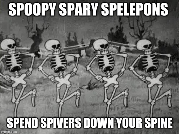 Spooky Scary Skeletons | SPOOPY SPARY SPELEPONS; SPEND SPIVERS DOWN YOUR SPINE | image tagged in spooky scary skeletons | made w/ Imgflip meme maker
