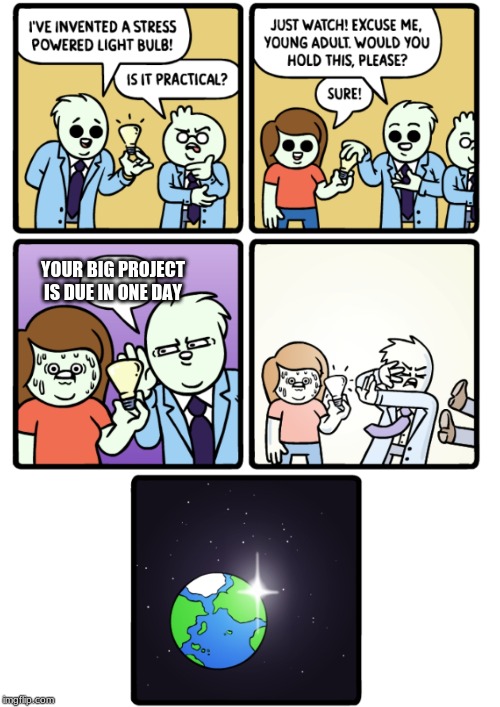 Stress Powered Lightbulb | YOUR BIG PROJECT IS DUE IN ONE DAY | image tagged in stress powered lightbulb | made w/ Imgflip meme maker