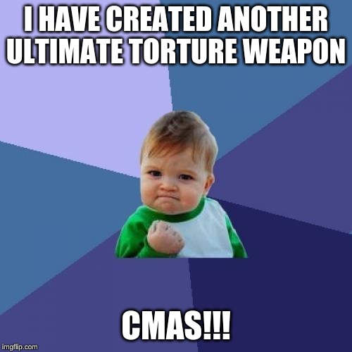 Success Kid Meme | I HAVE CREATED ANOTHER ULTIMATE TORTURE WEAPON; CMAS!!! | image tagged in memes,success kid | made w/ Imgflip meme maker