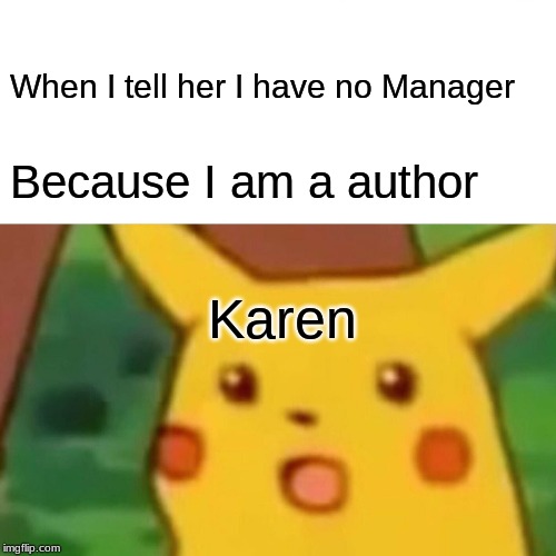 Surprised Pikachu | When I tell her I have no Manager; Because I am a author; Karen | image tagged in memes,surprised pikachu | made w/ Imgflip meme maker