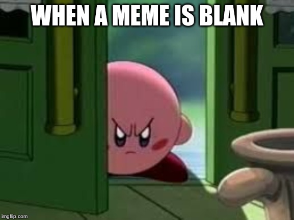Pissed off Kirby | WHEN A MEME IS BLANK | image tagged in pissed off kirby | made w/ Imgflip meme maker