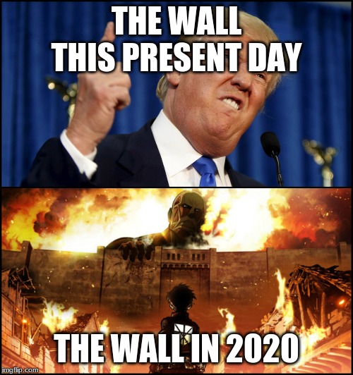 Donald Trump's wall VS. Attack on Titan | THE WALL THIS PRESENT DAY; THE WALL IN 2020 | image tagged in donald trump's wall vs attack on titan | made w/ Imgflip meme maker