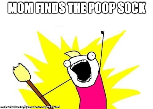 X All The Y | MOM FINDS THE POOP SOCK | image tagged in memes,x all the y,poop,sock,mom,wtf | made w/ Imgflip meme maker