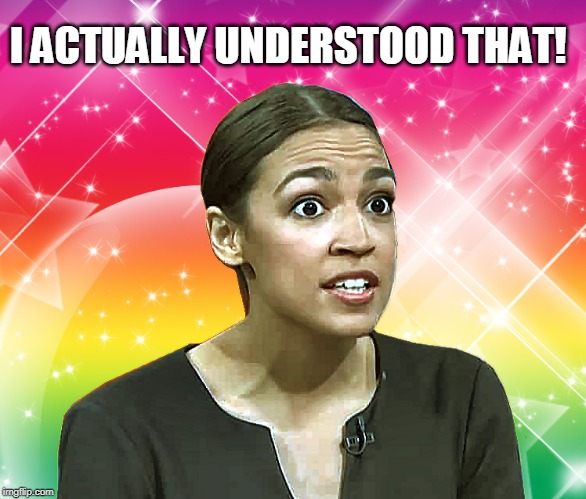 Alexandria Ocasio-Cortez Rainbow Sparkles | I ACTUALLY UNDERSTOOD THAT! | image tagged in alexandria ocasio-cortez rainbow sparkles | made w/ Imgflip meme maker