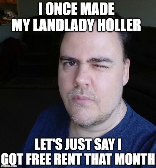 wink | I ONCE MADE MY LANDLADY HOLLER LET'S JUST SAY I GOT FREE RENT THAT MONTH | image tagged in wink | made w/ Imgflip meme maker