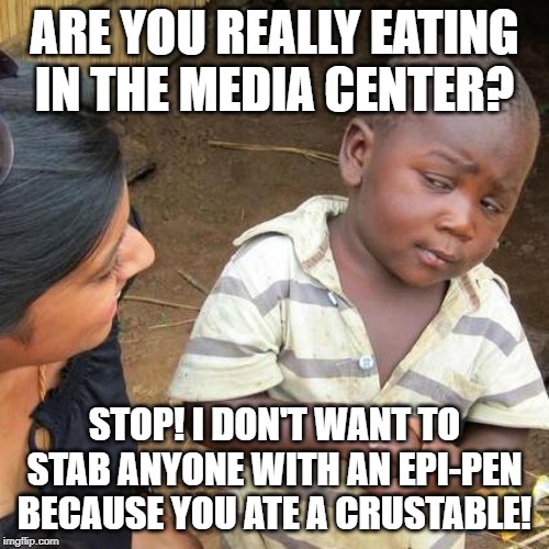 Third World Skeptical Kid | ARE YOU REALLY EATING IN THE MEDIA CENTER? STOP! I DON'T WANT TO STAB ANYONE WITH AN EPI-PEN BECAUSE YOU ATE A CRUSTABLE! | image tagged in memes,third world skeptical kid | made w/ Imgflip meme maker