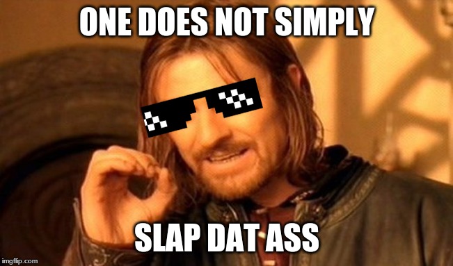 One Does Not Simply | ONE DOES NOT SIMPLY; SLAP DAT ASS | image tagged in memes,one does not simply | made w/ Imgflip meme maker